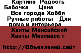 Картина “Радость (Бабочка)“ › Цена ­ 3 500 - Все города Хобби. Ручные работы » Для дома и интерьера   . Ханты-Мансийский,Ханты-Мансийск г.